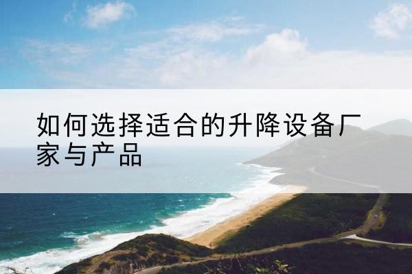 天镇电动升降平台厂家-如何选择适合的升降设备厂家与产品