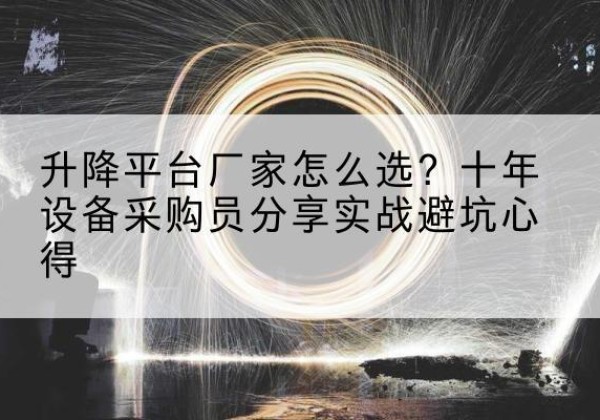 天镇升降平台厂家-怎么选？十年设备采购员分享实战避坑心得