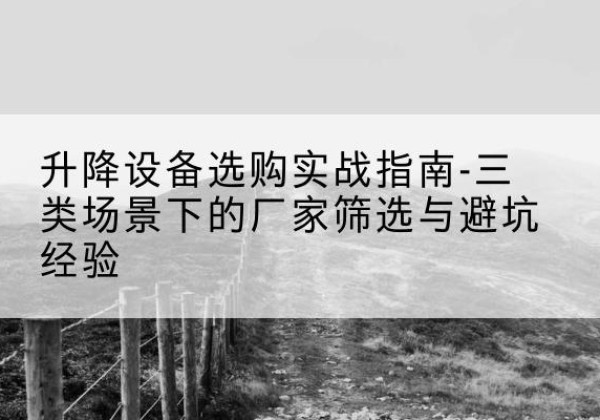 天镇移动式升降机厂家推荐-升降设备选购实战指南-三类场景下的厂家筛选与避坑经验