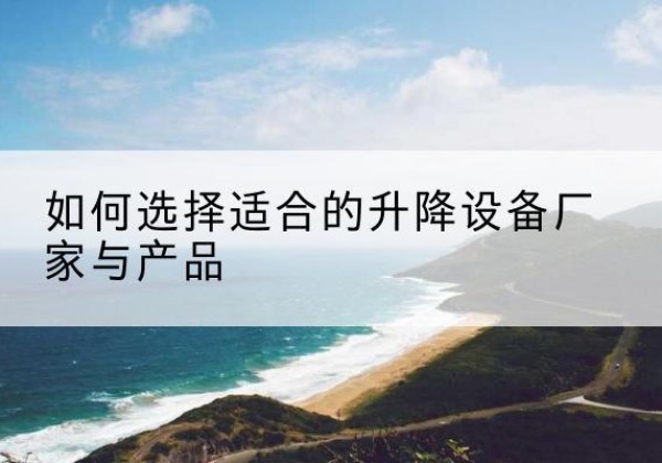 天镇电动升降平台厂家-如何选择适合的升降设备厂家与产品